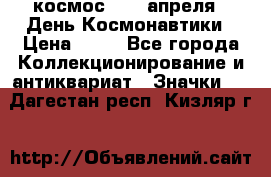 1.1) космос : 12 апреля - День Космонавтики › Цена ­ 49 - Все города Коллекционирование и антиквариат » Значки   . Дагестан респ.,Кизляр г.